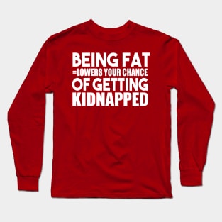 Being Fat Lowers Your Chance Of Getting Kidnapped Long Sleeve T-Shirt